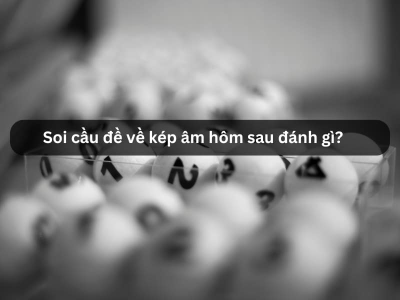 Soi cầu đề về kép âm hôm sau đánh gì?